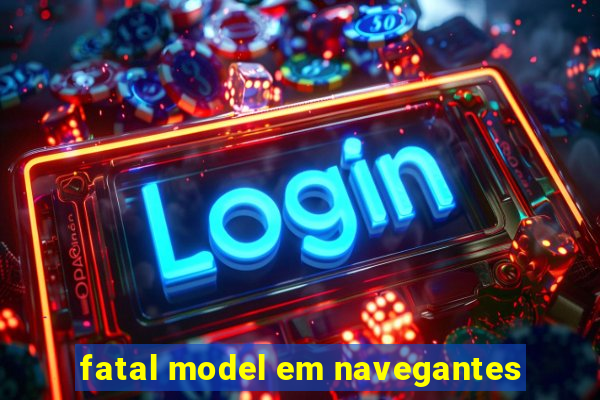 fatal model em navegantes